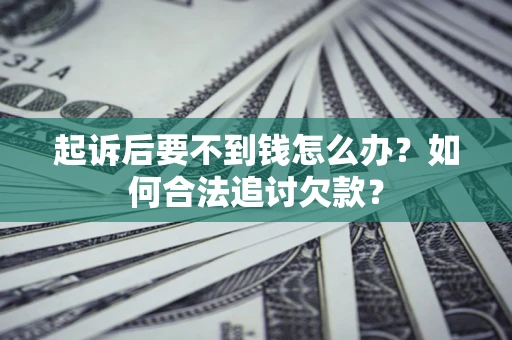 北京起诉后要不到钱怎么办？如何合法追讨欠款？