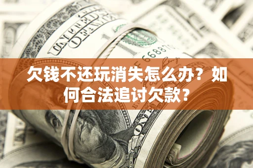 北京欠钱不还玩消失怎么办？如何合法追讨欠款？