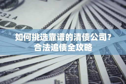 北京如何挑选靠谱的清债公司？合法追债全攻略