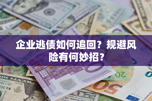 北京企业逃债如何追回？规避风险有何妙招？