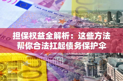 北京担保权益全解析：这些方法帮你合法扛起债务保护伞