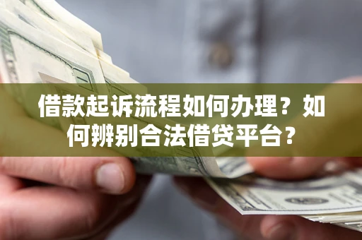 北京借款起诉流程如何办理？如何辨别合法借贷平台？