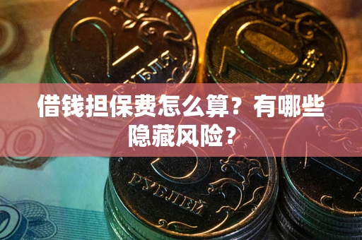 北京借钱担保费怎么算？有哪些隐藏风险？