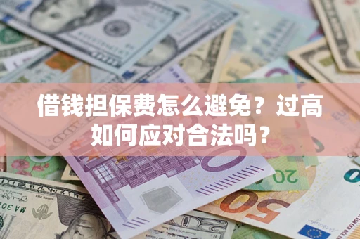 北京借钱担保费怎么避免？过高如何应对合法吗？