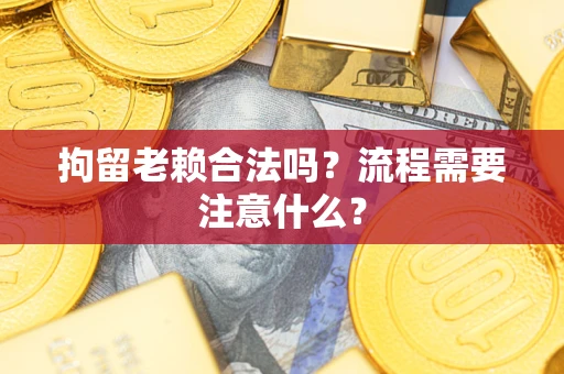 北京拘留老赖合法吗？流程需要注意什么？