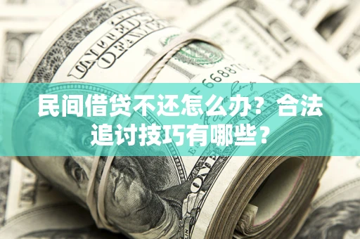 北京民间借贷不还怎么办？合法追讨技巧有哪些？