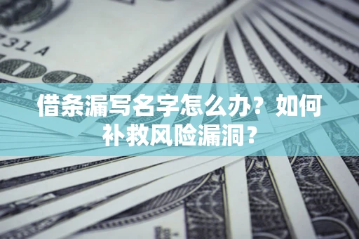 北京借条漏写名字怎么办？如何补救风险漏洞？