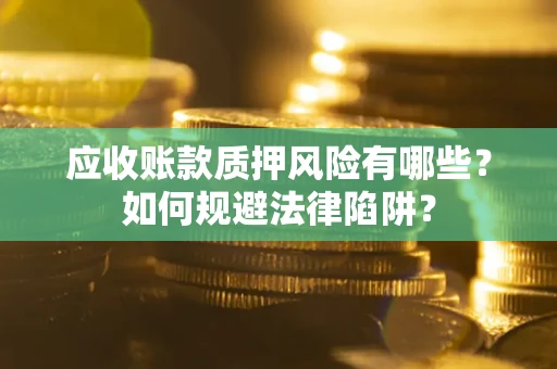北京应收账款质押风险有哪些？如何规避法律陷阱？