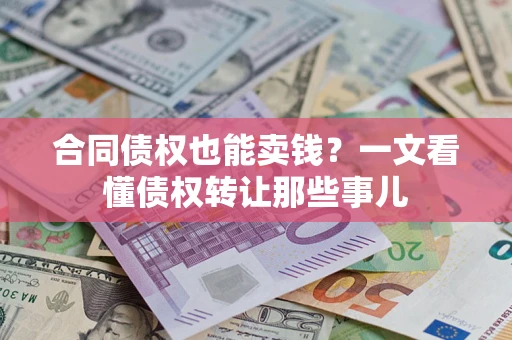 北京合同债权也能卖钱？一文看懂债权转让那些事儿
