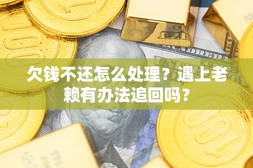 北京欠钱不还怎么处理？遇上老赖有办法追回吗？