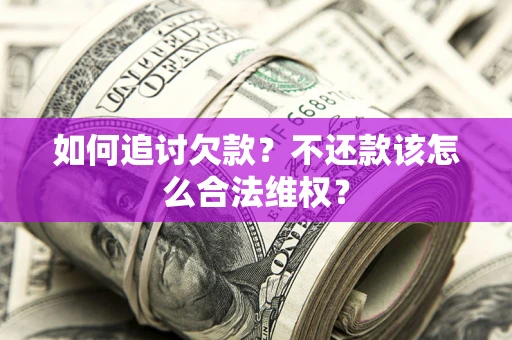 北京如何追讨欠款？不还款该怎么合法维权？
