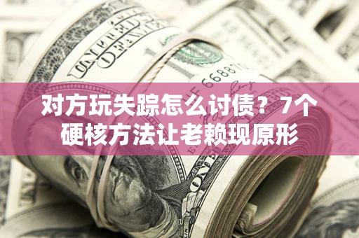 北京对方玩失踪怎么讨债？7个硬核方法让老赖现原形