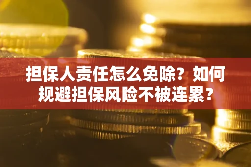 北京担保人责任怎么免除？如何规避担保风险不被连累？