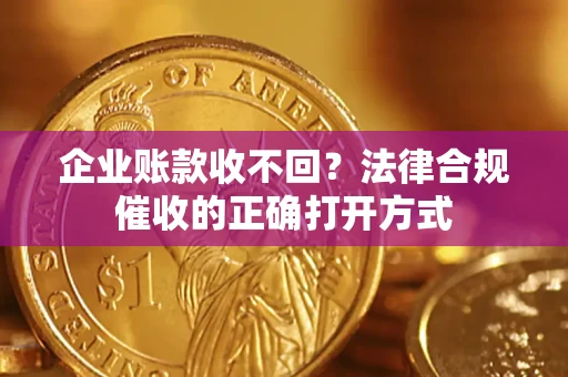 北京企业账款收不回？法律合规催收的正确打开方式
