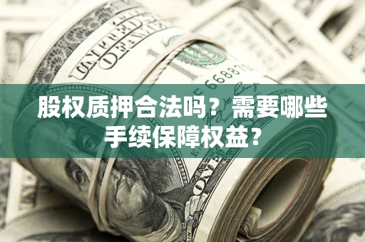 北京股权质押合法吗？需要哪些手续保障权益？