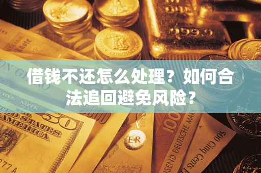 北京借钱不还怎么处理？如何合法追回避免风险？