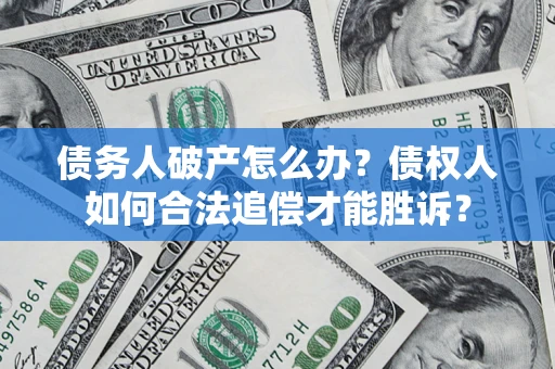 北京债务人破产怎么办？债权人如何合法追偿才能胜诉？