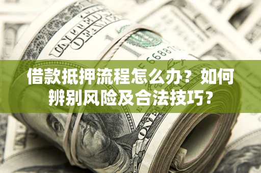 北京借款抵押流程怎么办？如何辨别风险及合法技巧？