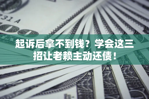 北京起诉后拿不到钱？学会这三招让老赖主动还债！
