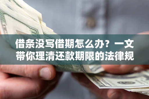 北京借条没写借期怎么办？一文带你理清还款期限的法律规则