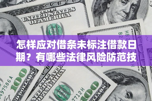 北京怎样应对借条未标注借款日期？有哪些法律风险防范技巧？
