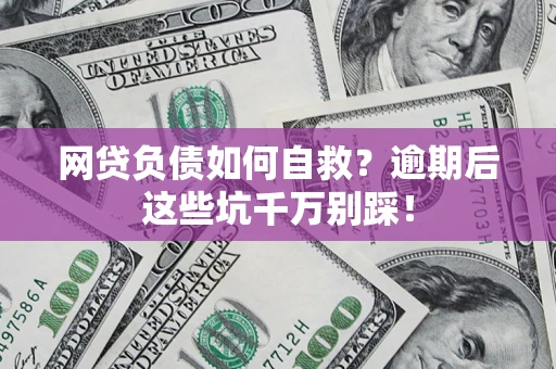 北京网贷负债如何自救？逾期后这些坑千万别踩！