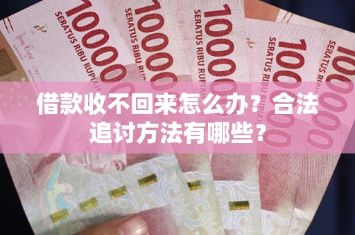 北京借款收不回来怎么办？合法追讨方法有哪些？