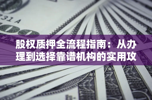 北京股权质押全流程指南：从办理到选择靠谱机构的实用攻略