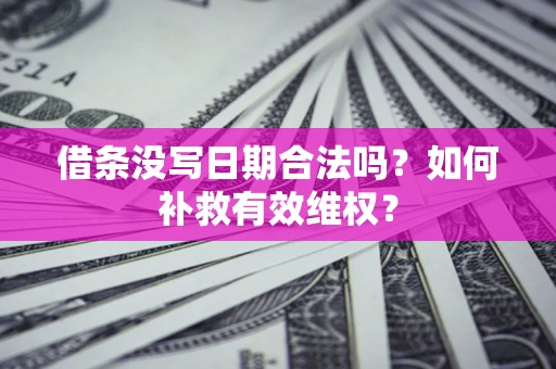 北京借条没写日期合法吗？如何补救有效维权？
