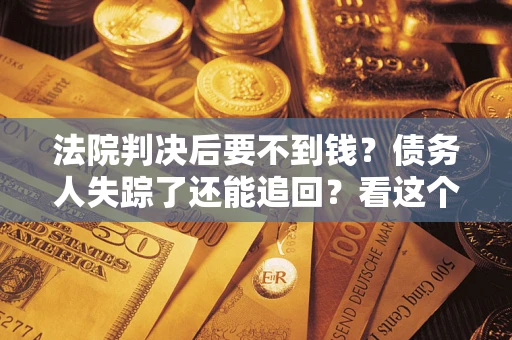 北京法院判决后要不到钱？债务人失踪了还能追回？看这个方法！
