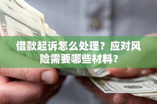 北京借款起诉怎么处理？应对风险需要哪些材料？