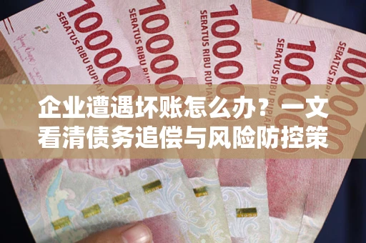 北京企业遭遇坏账怎么办？一文看清债务追偿与风险防控策略