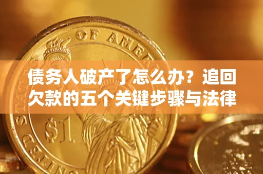 北京债务人破产了怎么办？追回欠款的五个关键步骤与法律策略