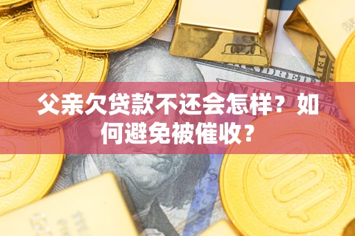 北京父亲欠贷款不还会怎样？如何避免被催收？
