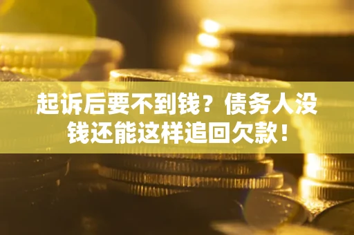 北京起诉后要不到钱？债务人没钱还能这样追回欠款！