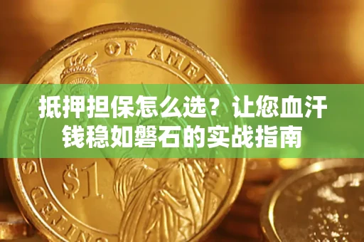 北京抵押担保怎么选？让您血汗钱稳如磐石的实战指南