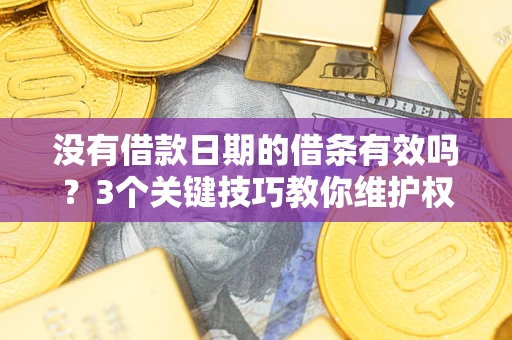 北京没有借款日期的借条有效吗？3个关键技巧教你维护权益