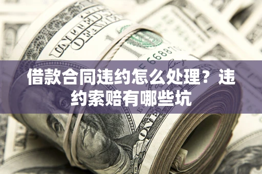 北京借款合同违约怎么处理？违约索赔有哪些坑
