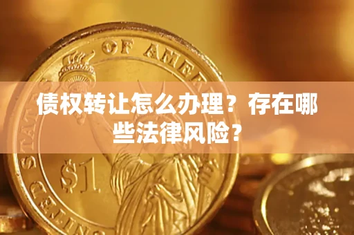 北京债权转让怎么办理？存在哪些法律风险？