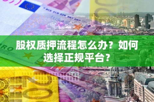 北京股权质押流程怎么办？如何选择正规平台？