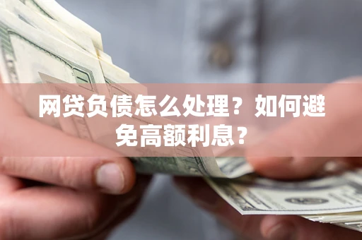 北京网贷负债怎么处理？如何避免高额利息？