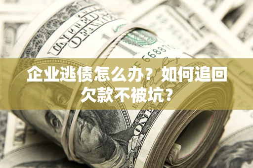 北京企业逃债怎么办？如何追回欠款不被坑？