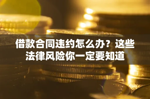 北京借款合同违约怎么办？这些法律风险你一定要知道