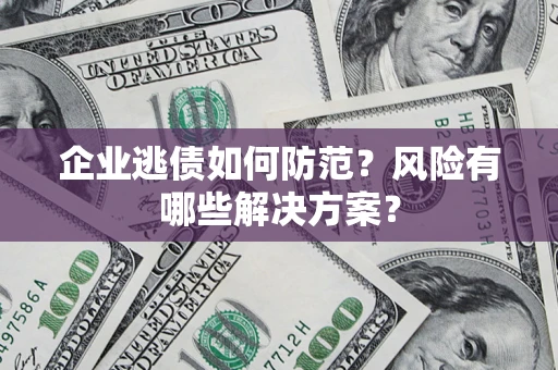 北京企业逃债如何防范？风险有哪些解决方案？