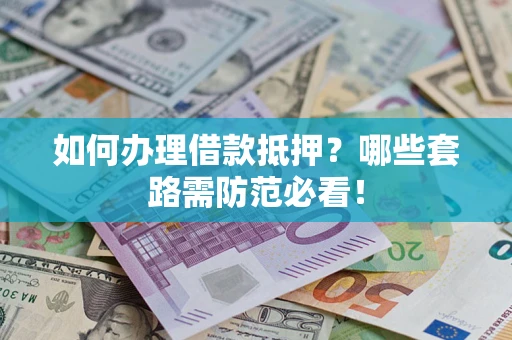 北京如何办理借款抵押？哪些套路需防范必看！