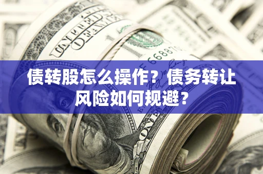 北京债转股怎么操作？债务转让风险如何规避？
