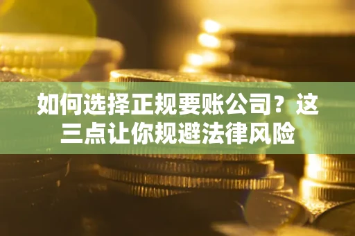 北京如何选择正规要账公司？这三点让你规避法律风险
