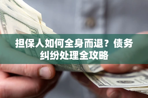 北京担保人如何全身而退？债务纠纷处理全攻略