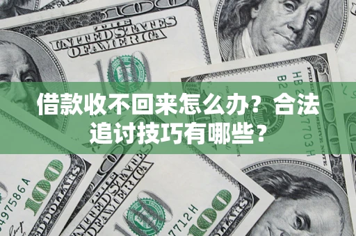 北京借款收不回来怎么办？合法追讨技巧有哪些？
