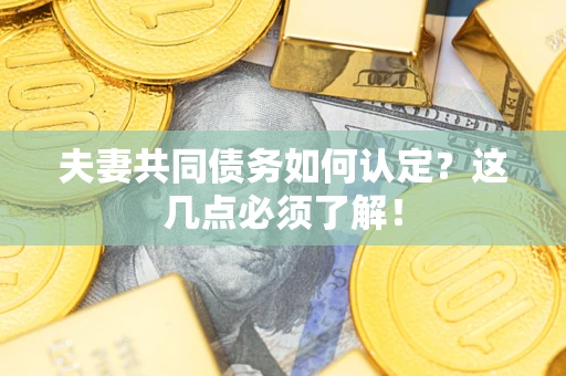 北京夫妻共同债务如何认定？这几点必须了解！